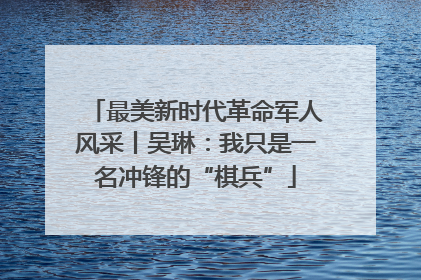 最美新时代革命军人风采丨吴琳：我只是一名冲锋的“棋兵”