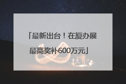 最新出台！在厦办展最高奖补600万元