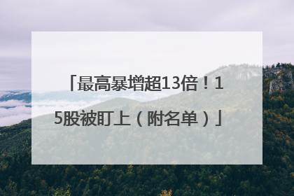 最高暴增超13倍！15股被盯上（附名单）