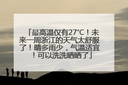 最高温仅有27℃！未来一周浙江的天气太舒服了！晴多雨少，气温适宜！可以洗洗晒晒了