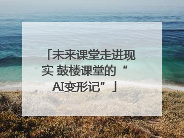 未来课堂走进现实 鼓楼课堂的“AI变形记”