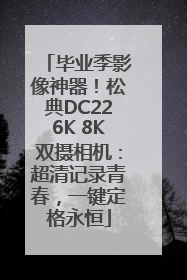 毕业季影像神器！松典DC226K 8K双摄相机：超清记录青春，一键定格永恒