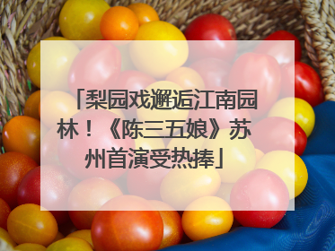 梨园戏邂逅江南园林！《陈三五娘》苏州首演受热捧