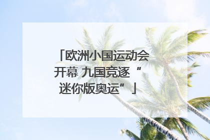 欧洲小国运动会开幕 九国竞逐“迷你版奥运”