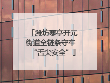 潍坊寒亭开元街道全链条守牢“舌尖安全”