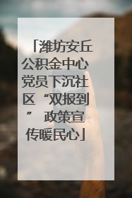 潍坊安丘公积金中心党员下沉社区“双报到” 政策宣传暖民心