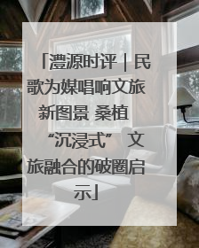 澧源时评｜民歌为媒唱响文旅新图景 桑植 “沉浸式” 文旅融合的破圈启示