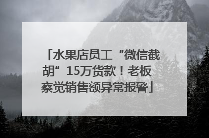 水果店员工“微信截胡”15万货款！老板察觉销售额异常报警
