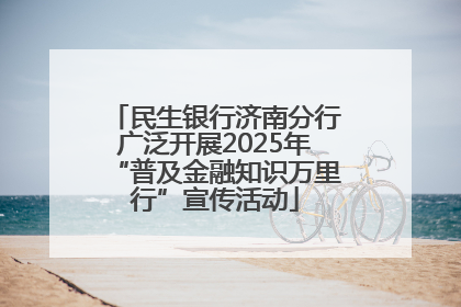 民生银行济南分行广泛开展2025年“普及金融知识万里行”宣传活动