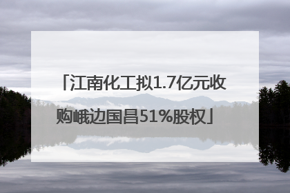 江南化工拟1.7亿元收购峨边国昌51%股权
