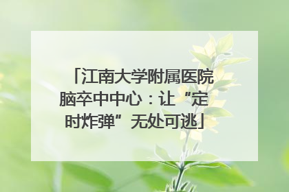 江南大学附属医院脑卒中中心：让“定时炸弹”无处可逃