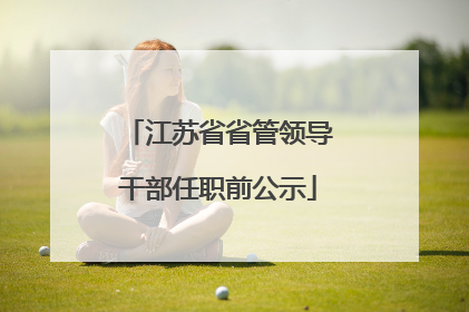 江苏省省管领导干部任职前公示