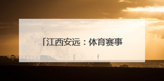 江西安远：体育赛事点燃体旅消费新热潮