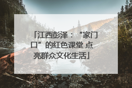 江西彭泽：“家门口”的红色课堂 点亮群众文化生活