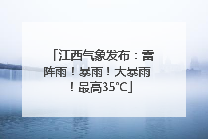 江西气象发布：雷阵雨！暴雨！大暴雨！最高35℃