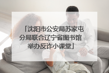 沈阳市公安局苏家屯分局联合辽宁省图书馆举办反诈小课堂