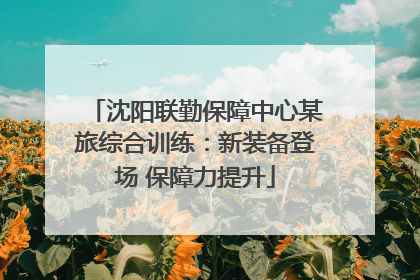 沈阳联勤保障中心某旅综合训练：新装备登场 保障力提升