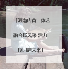 河南内黄：体艺融合扬风采 活力校园启未来