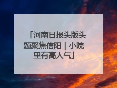 河南日报头版头题聚焦信阳｜小院里有高人气