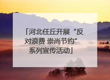 河北任丘开展“反对浪费 崇尚节约”系列宣传活动