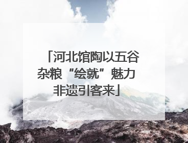 河北馆陶以五谷杂粮“绘就”魅力非遗引客来