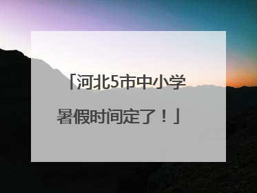 河北5市中小学暑假时间定了！
