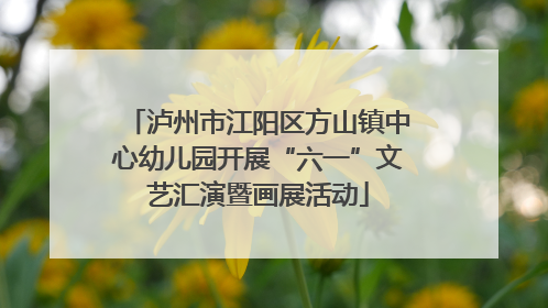 泸州市江阳区方山镇中心幼儿园开展“六一”文艺汇演暨画展活动
