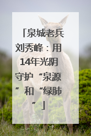 泉城老兵刘秀峰：用14年光阴守护“泉源”和“绿肺”