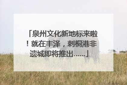泉州文化新地标来啦！就在丰泽，刺桐港非遗城即将推出……
