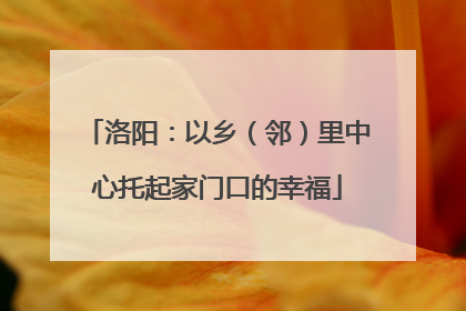 洛阳：以乡（邻）里中心托起家门口的幸福