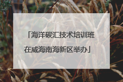 海洋碳汇技术培训班在威海南海新区举办