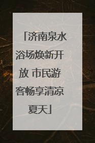 济南泉水浴场焕新开放 市民游客畅享清凉夏天