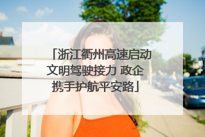 浙江衢州高速启动文明驾驶接力 政企携手护航平安路