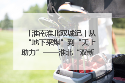 淮南淮北双城记｜从“地下采煤”到“天上助力”——淮北“双新”产业突围记
