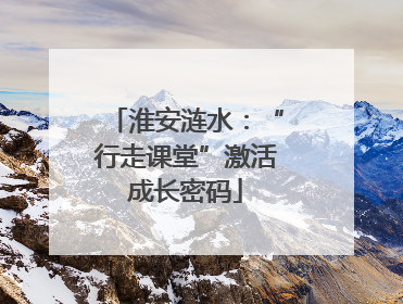 淮安涟水：“行走课堂”激活成长密码