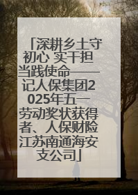深耕乡土守初心 实干担当践使命——记人保集团2025年五一劳动奖状获得者、人保财险江苏南通海安支公司