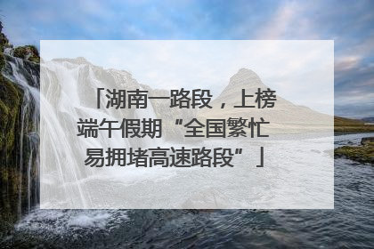 湖南一路段，上榜端午假期“全国繁忙易拥堵高速路段”