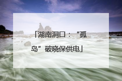 湖南洞口：“孤岛”破晓保供电