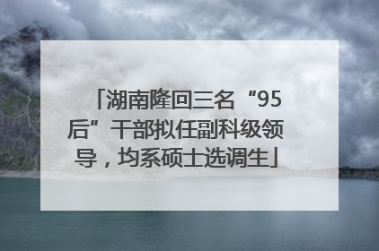 湖南隆回三名“95后”干部拟任副科级领导,均系硕士选调生