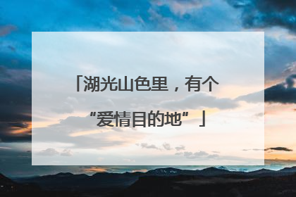 湖光山色里，有个“爱情目的地”