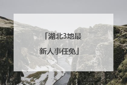 湖北3地最新人事任免