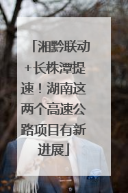 湘黔联动+长株潭提速！湖南这两个高速公路项目有新进展