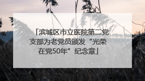 滨城区市立医院第二党支部为老党员颁发“光荣在党50年”纪念章