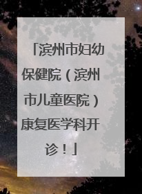 滨州市妇幼保健院（滨州市儿童医院）康复医学科开诊！