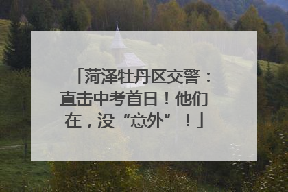 菏泽牡丹区交警：直击中考首日！他们在，没“意外”！