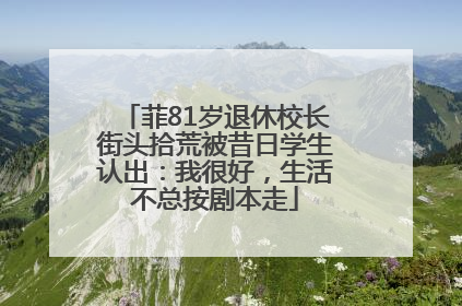 菲81岁退休校长街头拾荒被昔日学生认出：我很好，生活不总按剧本走