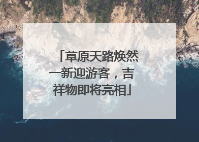 草原天路焕然一新迎游客，吉祥物即将亮相