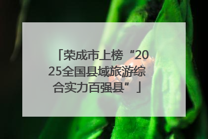 荣成市上榜“2025全国县域旅游综合实力百强县”