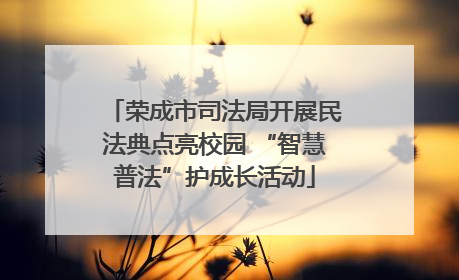 荣成市司法局开展民法典点亮校园 “智慧普法”护成长活动