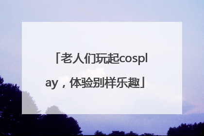 老人们玩起cosplay，体验别样乐趣